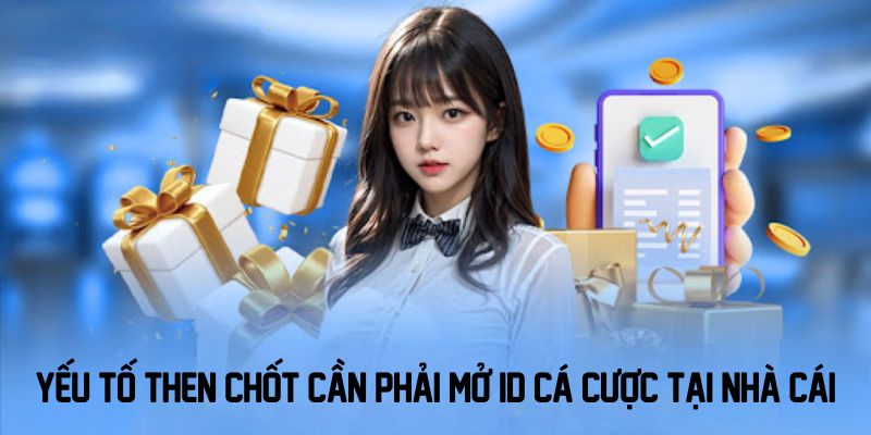 Yếu tố then chốt cần phải mở ID cá cược tại nhà cái