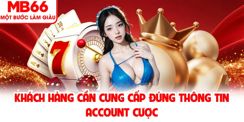 Khách hàng cần cung cấp đúng thông tin account cược Khách hàng cần cung cấp đúng thông tin account cược