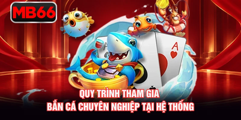 Quy trình tham gia bắn cá chuyên nghiệp tại hệ thống Quy trình tham gia bắn cá chuyên nghiệp tại hệ thống